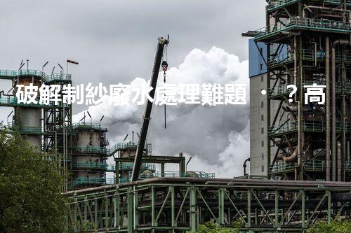 破解制紗廢水處理難題？高效低耗方案探秘！